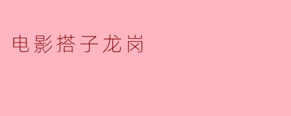 电影《搭子龙岗》讲述的是什么故事？  