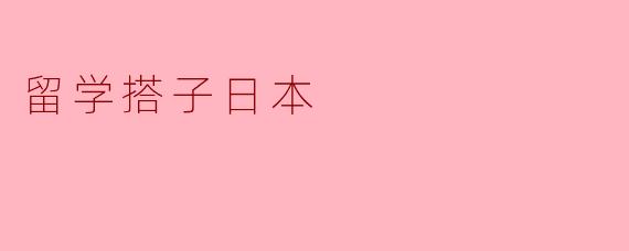 留学搭子日本,一段充满梦想和挑战的旅程