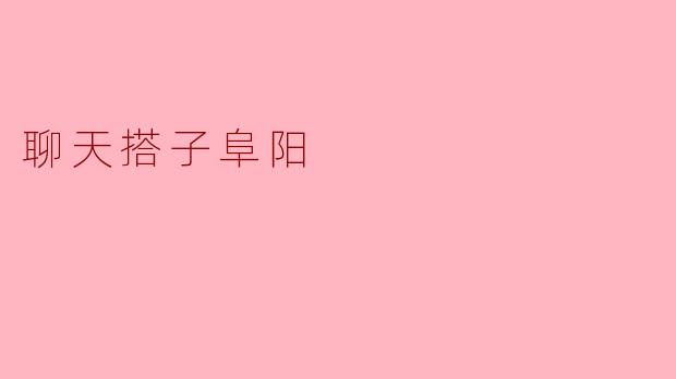 畅谈友谊 悦享生活——聊天搭子阜阳
