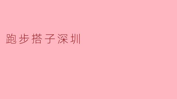 深圳跑步搭子,让健康和友谊同行