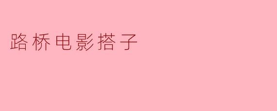 什么是路桥电影搭子？