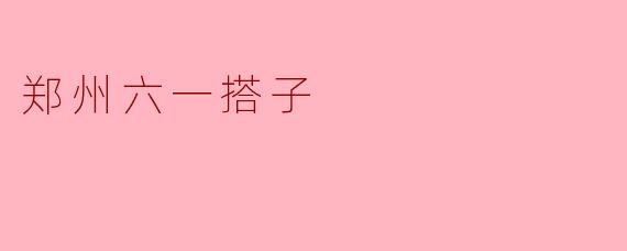 郑州六一搭子:温暖的陪伴