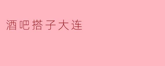 酒吧搭子大连