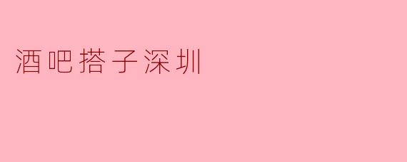 酒吧搭子深圳