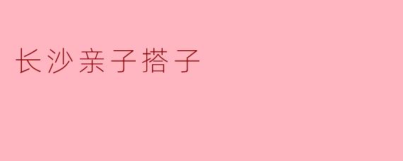 长沙亲子搭子指的是什么？