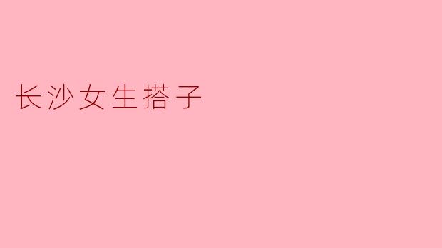 长沙女生搭子：情投意合，相伴一生