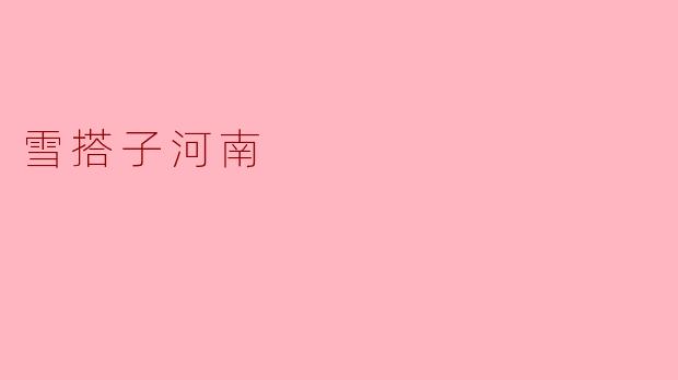 雪搭子河南:古老文明与现代繁荣交相辉映