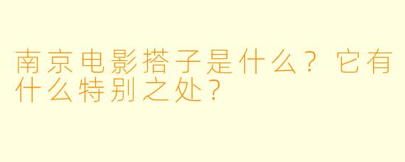 南京电影搭子是什么?它有什么特别之处?