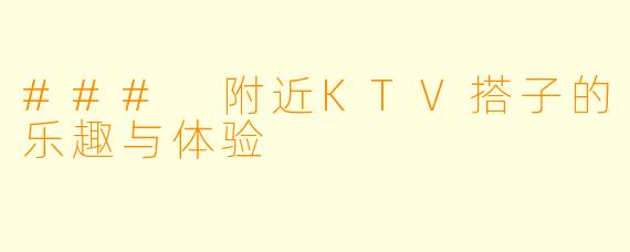### 附近KTV搭子的乐趣与体验