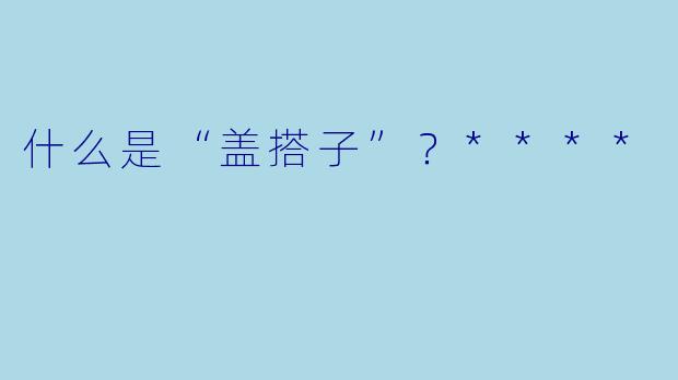 什么是“盖搭子”？****