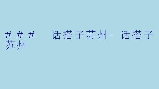 ### 话搭子苏州-话搭子苏州