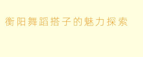 衡阳舞蹈搭子的魅力探索