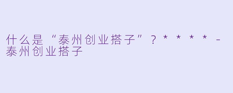 什么是“泰州创业搭子”?****