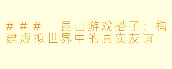### 昆山游戏搭子：构建虚拟世界中的真实友谊