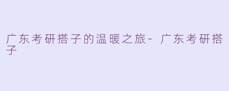 广东考研搭子的温暖之旅