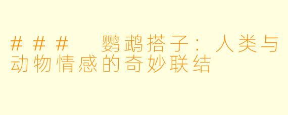 ### 鹦鹉搭子：人类与动物情感的奇妙联结
