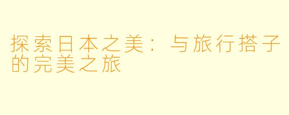探索日本之美：与旅行搭子的完美之旅