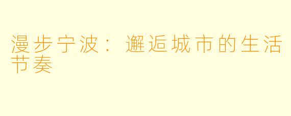 漫步宁波：邂逅城市的生活节奏