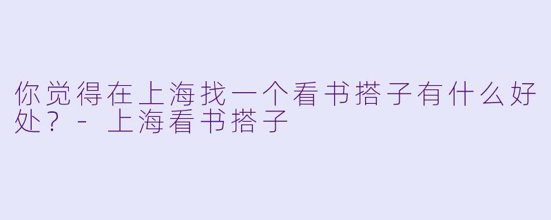 你觉得在上海找一个看书搭子有什么好处？
