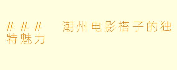 ### 潮州电影搭子的独特魅力