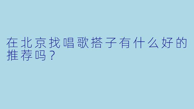在北京找唱歌搭子有什么好的推荐吗？  