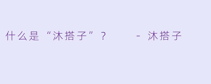 什么是“沐搭子”？  