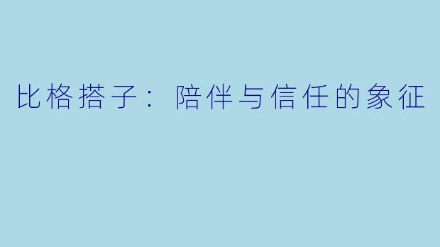 比格搭子：陪伴与信任的象征