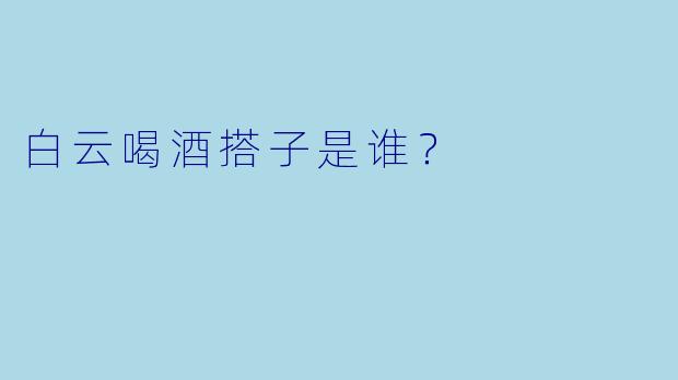 白云喝酒搭子是谁？
