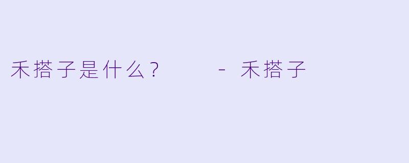 禾搭子是什么？  