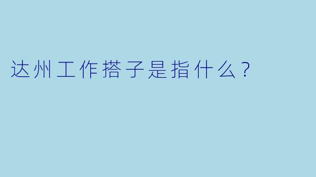达州工作搭子是指什么？  