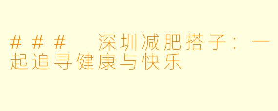 ### 深圳减肥搭子:一起追寻健康与快乐