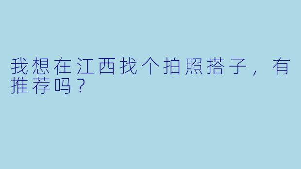 我想在江西找个拍照搭子，有推荐吗？