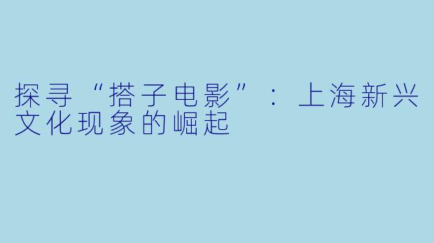 探寻“搭子电影”：上海新兴文化现象的崛起