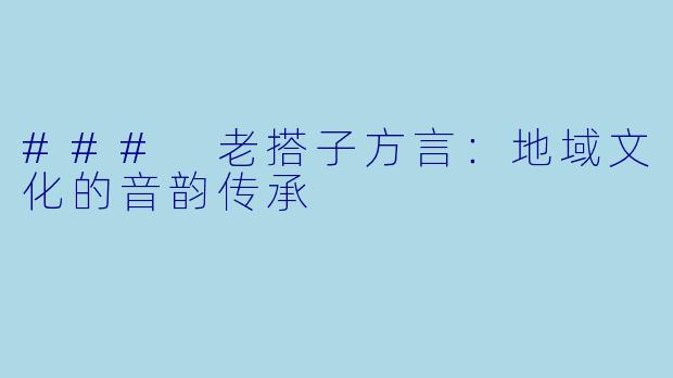 ### 老搭子方言:地域文化的音韵传承