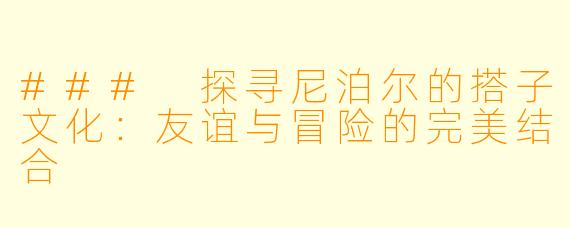 ### 探寻尼泊尔的搭子文化：友谊与冒险的完美结合