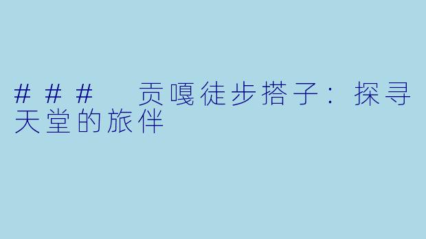 ### 贡嘎徒步搭子：探寻天堂的旅伴