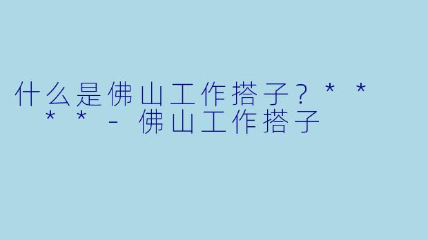 什么是佛山工作搭子?** **