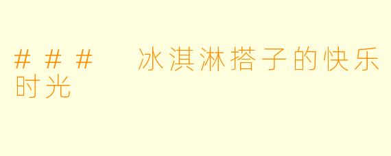 ### 冰淇淋搭子的快乐时光