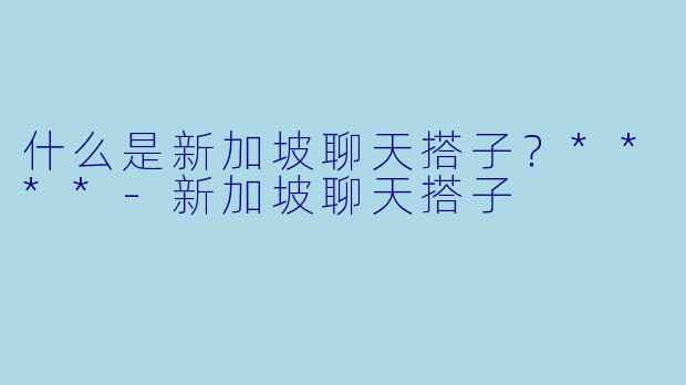 什么是新加坡聊天搭子？****