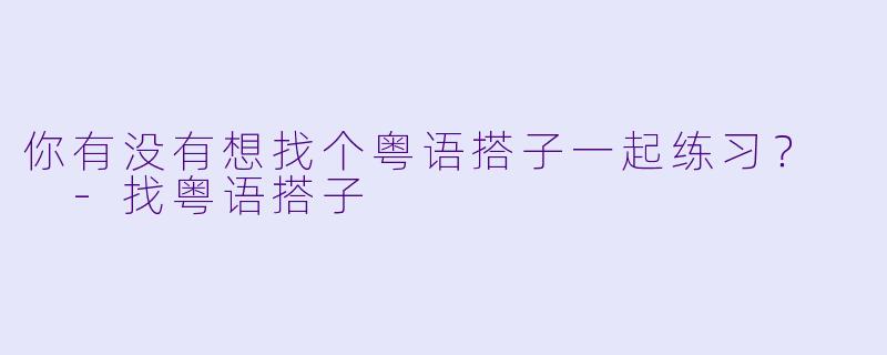 你有没有想找个粤语搭子一起练习？  