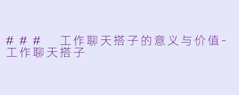 ### 工作聊天搭子的意义与价值