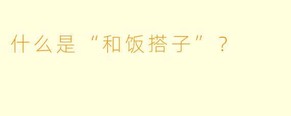 什么是“和饭搭子”？  