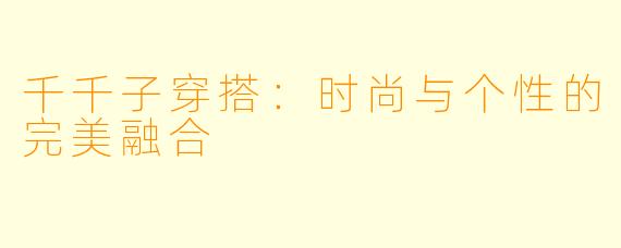 千千子穿搭：时尚与个性的完美融合