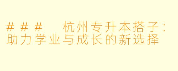 ### 杭州专升本搭子:助力学业与成长的新选择