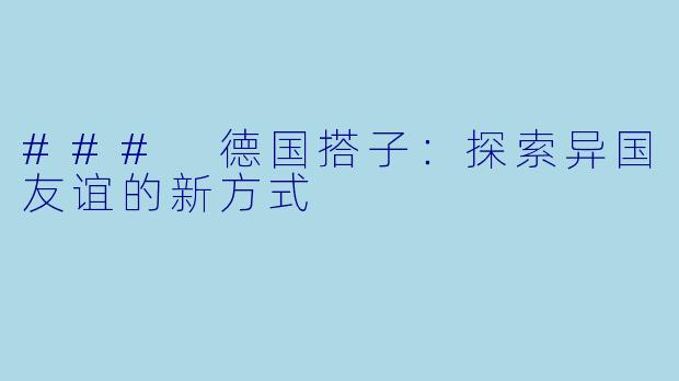 ### 德国搭子:探索异国友谊的新方式