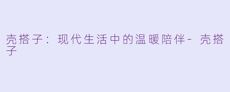 壳搭子:现代生活中的温暖陪伴