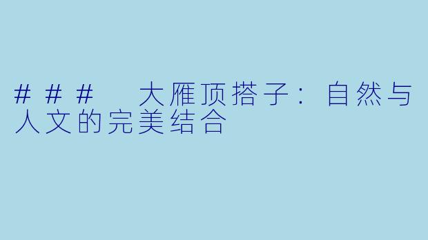 ### 大雁顶搭子:自然与人文的完美结合