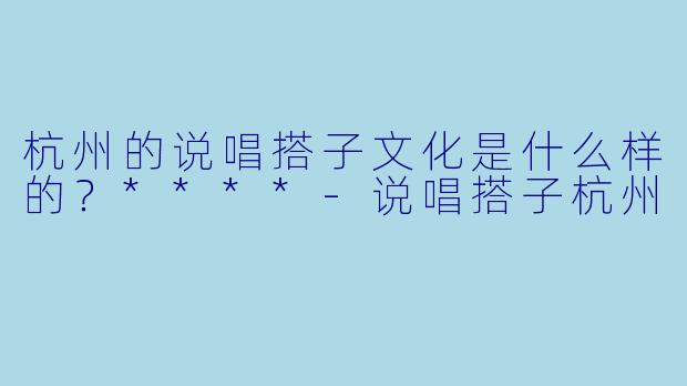 杭州的说唱搭子文化是什么样的?****