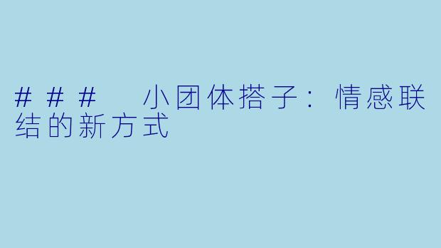 ### 小团体搭子：情感联结的新方式
