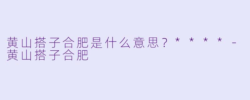 黄山搭子合肥是什么意思？****